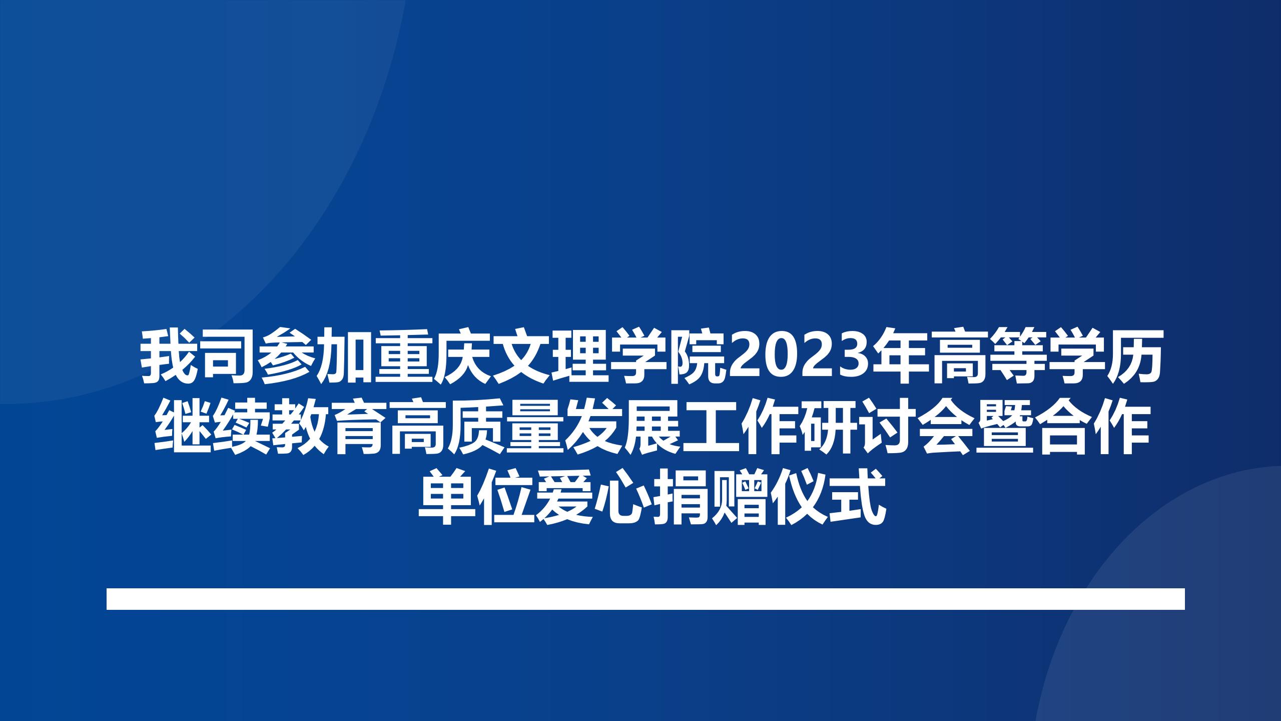 我司参加重庆文理学院2023年高等学历继续教育高质量发展工作研讨会暨合作单位爱心捐赠仪式